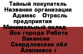 Тайный покупатель › Название организации ­ Адамас › Отрасль предприятия ­ PR › Минимальный оклад ­ 1 - Все города Работа » Вакансии   . Свердловская обл.,Алапаевск г.